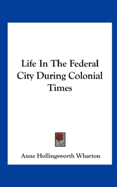 Life In The Federal City During Colonial Times by Anne Hollingsworth Wharton