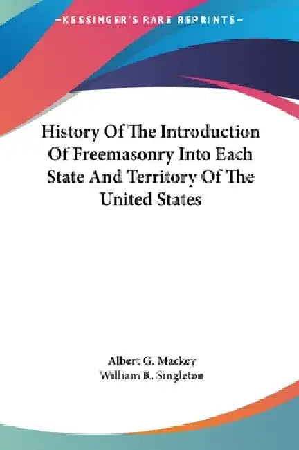 History Of The Introduction Of Freemasonry Into Each State And Territory Of The United States by Albert G. Mackey, William R. Singleton