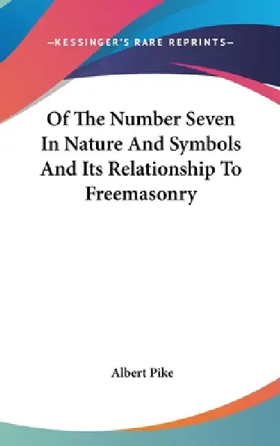 Of The Number Seven In Nature And Symbols And Its Relationship To Freemasonry by Albert Pike