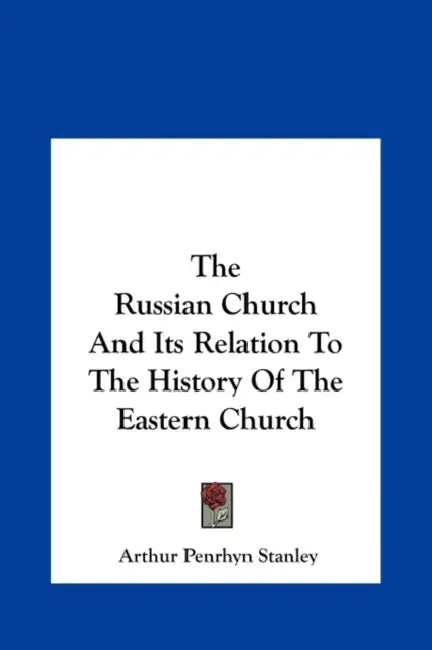 The Russian Church And Its Relation To The History Of The Eastern Church by Arthur Penrhyn Stanley