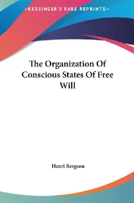 The Organization Of Conscious States Of Free Will by Henri Bergson