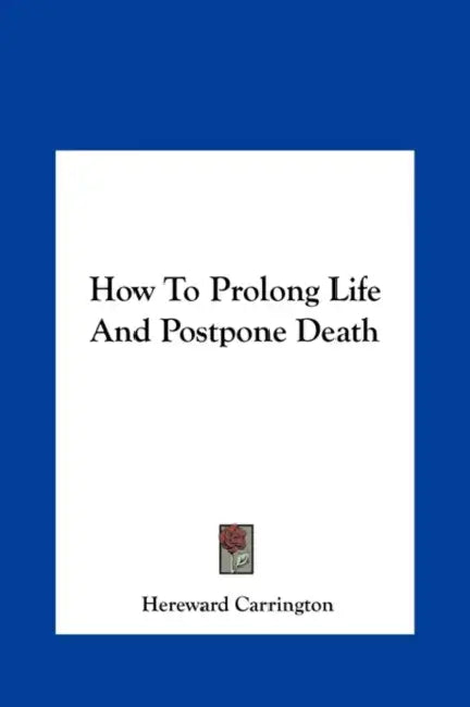 How To Prolong Life And Postpone Death by Hereward Carrington