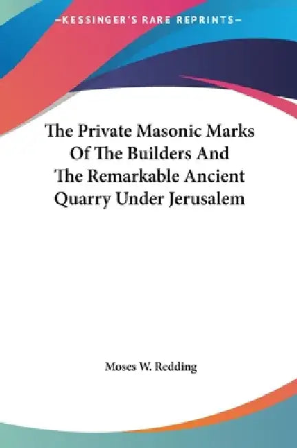 The Private Masonic Marks Of The Builders And The Remarkable Ancient Quarry Under Jerusalem by Moses W. Redding