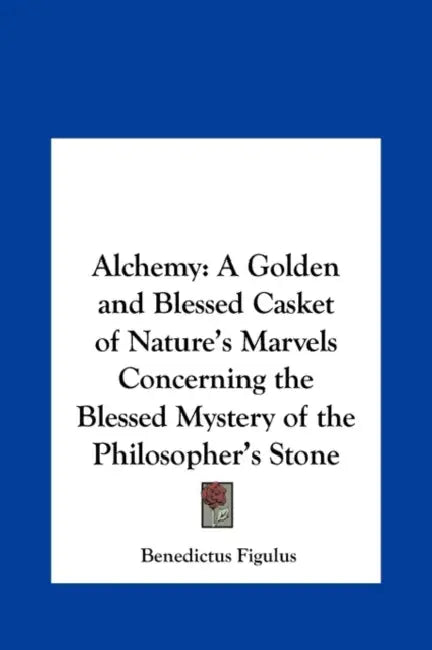 Alchemy: A Golden and Blessed Casket of Nature's Marvels Concerning the Blessed Mystery of the Philosopher's Stone by Benedictus Figulus