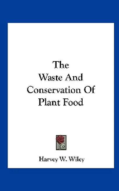 The Waste And Conservation Of Plant Food by Harvey W. Wiley