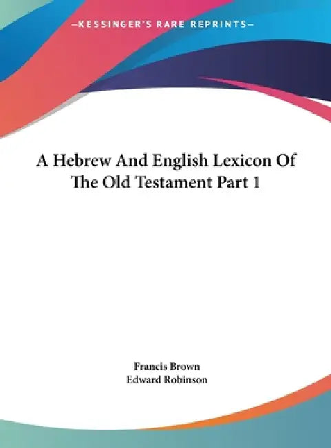 A Hebrew And English Lexicon Of The Old Testament Part 1 by Francis Brown, Edward Robinson