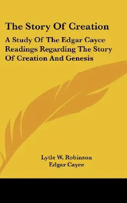 The Story Of Creation: A Study Of The Edgar Cayce Readings Regarding The Story Of Creation And Genesis by Lytle W. Robinson, Edgar Cayce