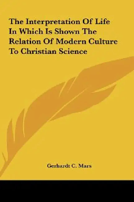 The Interpretation Of Life In Which Is Shown The Relation Of Modern Culture To Christian Science by Gerhardt C. Mars