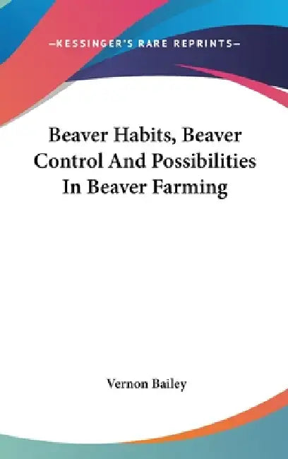 Beaver Habits, Beaver Control And Possibilities In Beaver Farming by Vernon Bailey