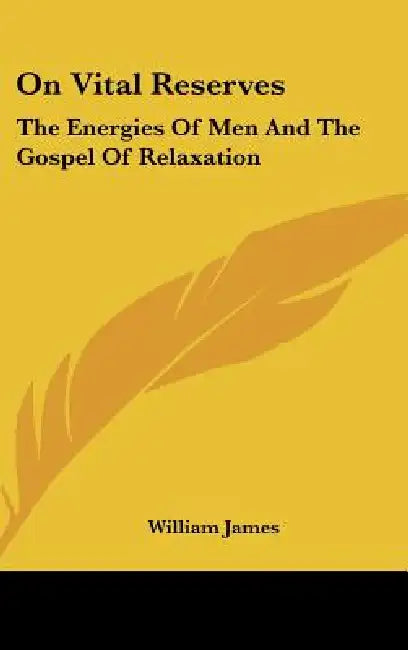 On Vital Reserves: The Energies Of Men And The Gospel Of Relaxation by William James