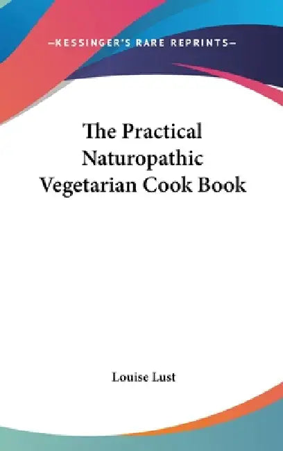 The Practical Naturopathic Vegetarian Cook Book by Louise Lust