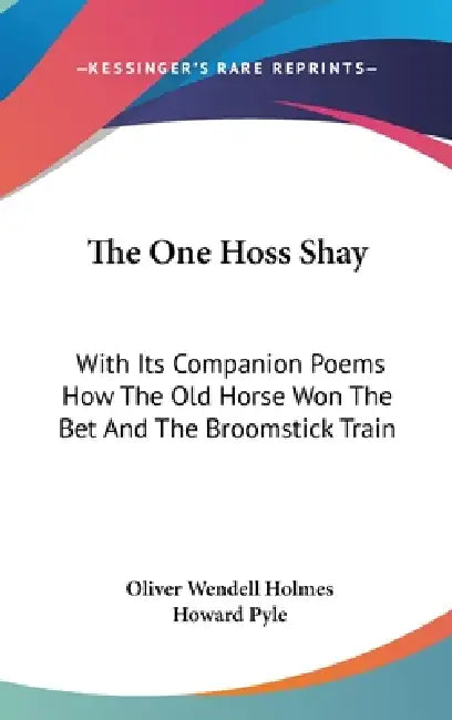 The One Hoss Shay: With Its Companion Poems How The Old Horse Won The Bet And The Broomstick Train by Oliver Wendell Holmes, Howard Pyle