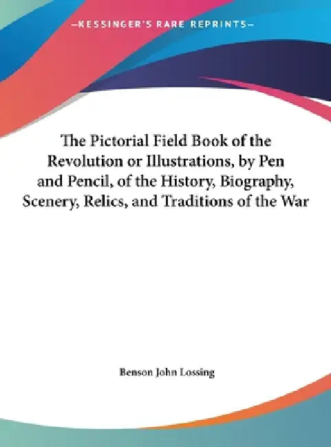 The Pictorial Field Book of the Revolution or Illustrations, by Pen and Pencil, of the History, Biography, Scenery, Relics, and Traditions of the War by Benson John Lossing