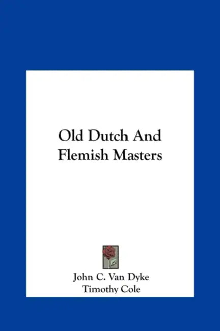 Old Dutch And Flemish Masters by John C. Van Dyke, Timothy Cole