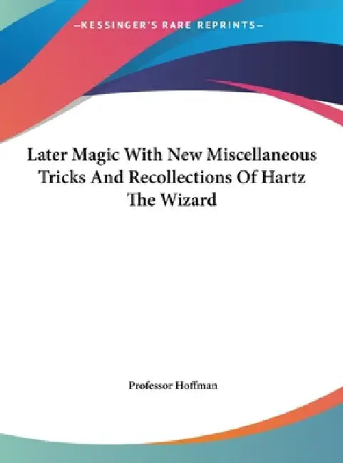Later Magic With New Miscellaneous Tricks And Recollections Of Hartz The Wizard by Hoffman