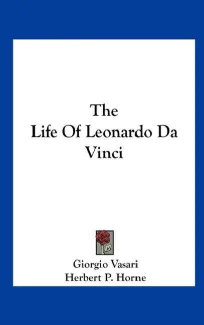 The Life Of Leonardo Da Vinci by Giorgio Vasari, Herbert P. Horne