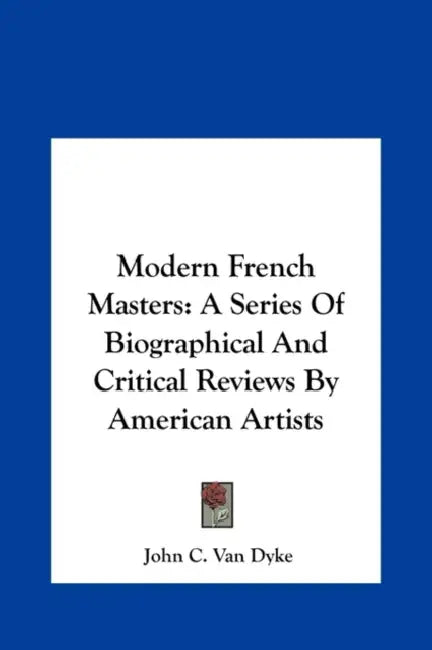 Modern French Masters: A Series Of Biographical And Critical Reviews By American Artists by John C. Van Dyke