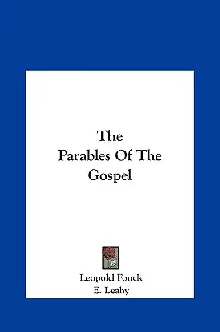 The Parables Of The Gospel by Leopold Fonck, E. Leahy, George O'Neill