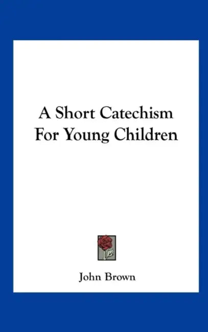 A Short Catechism for Young Children by John Brown