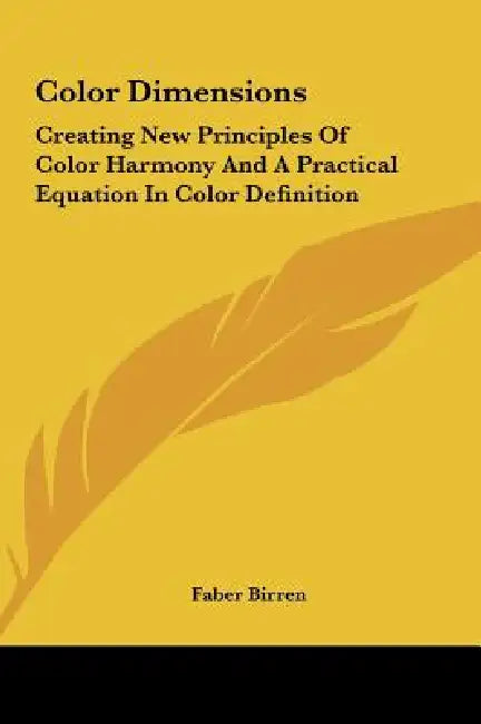 Color Dimensions: Creating New Principles Of Color Harmony And A Practical Equation In Color Definition by Faber Birren