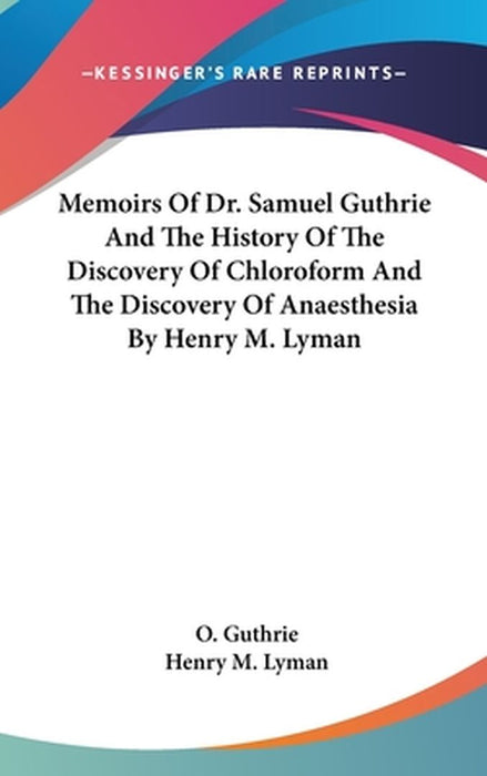 Memoirs Of Dr. Samuel Guthrie And The History Of The Discovery Of Chloroformà by O. Guthrie