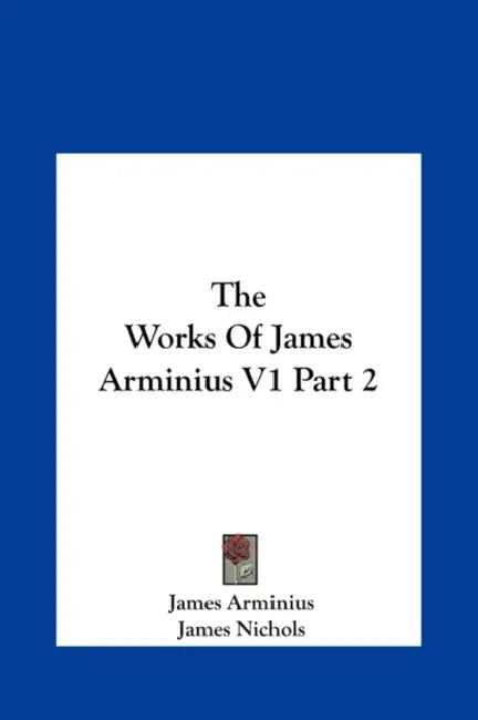 The Works of James Arminius V1 Part 2 by James Arminius, James Nichols, William Nichols