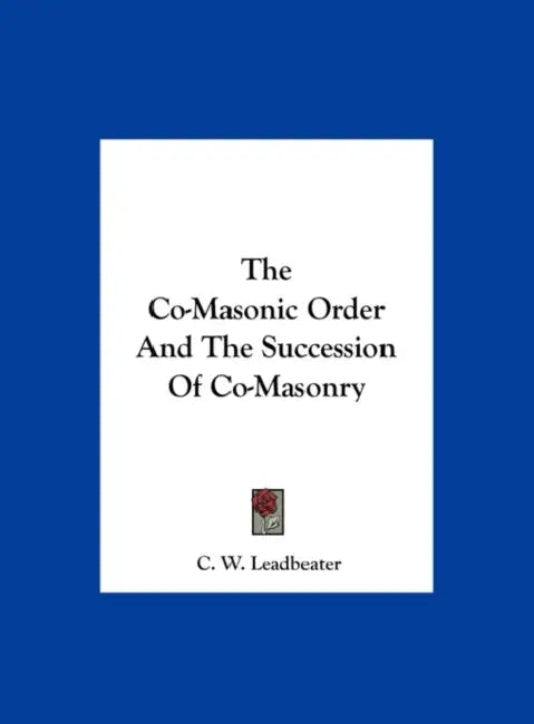 The Co-Masonic Order And The Succession Of Co-Masonry by C. W. Leadbeater