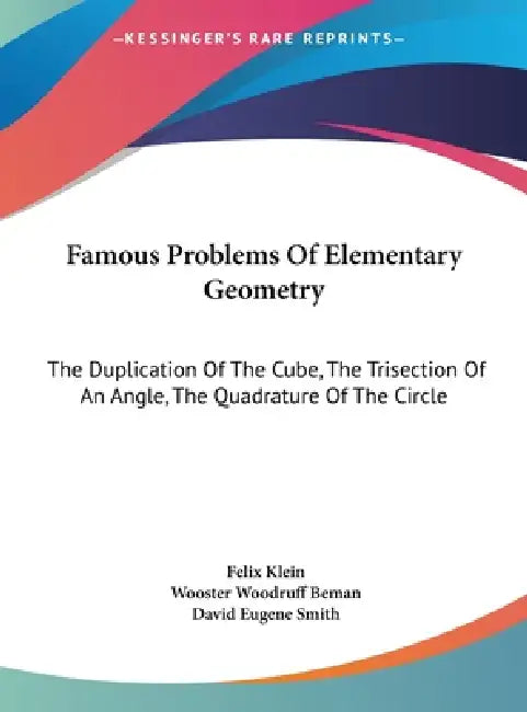Famous Problems Of Elementary Geometry: The Duplication Of The Cube, The Trisection Of An Angle, The Quadrature Of The Circle by Felix Klein, Wooster Woodruff Beman, David Eugene Smith
