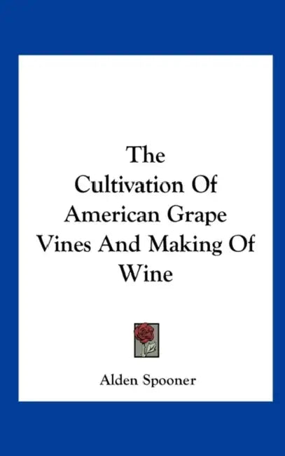 The Cultivation of American Grape Vines and Making of Wine by Alden Jermain Spooner