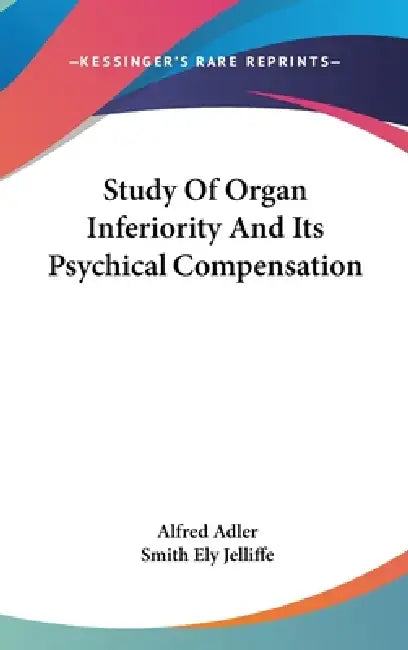 Study Of Organ Inferiority And Its Psychical Compensation by Alfred Adler, Smith Ely Jelliffe
