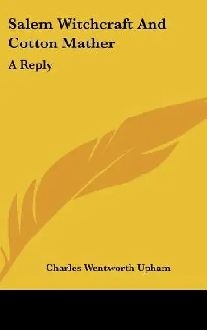 Salem Witchcraft and Cotton Mather: A Reply by Charles Wentworth Upham