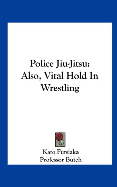 Police Jiu-Jitsu: Also, Vital Hold In Wrestling by Kato Futsiaka, Butch