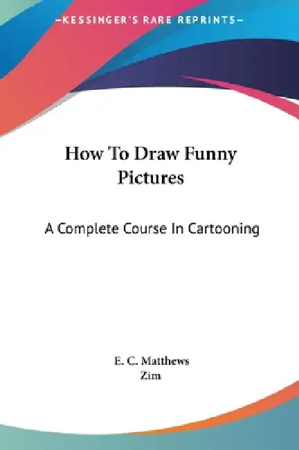 How To Draw Funny Pictures: A Complete Course In Cartooning by E. C. Matthews, Zim