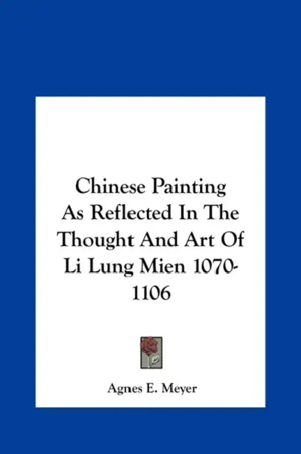 Chinese Painting As Reflected In The Thought And Art Of Li Lung Mien 1070-1106 by Agnes E. Meyer