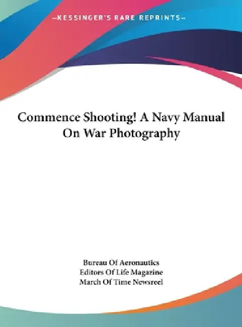 Commence Shooting! A Navy Manual On War Photography by Bureau of Aeronautics, Life Magazine, March of Time Newsreel