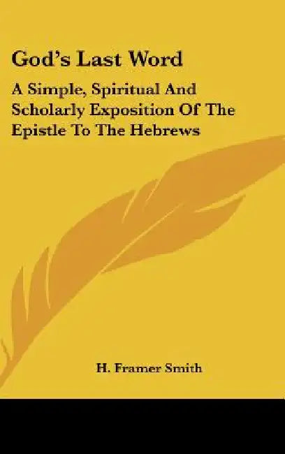 God's Last Word: A Simple, Spiritual And Scholarly Exposition Of The Epistle To The Hebrews by H. Framer Smith