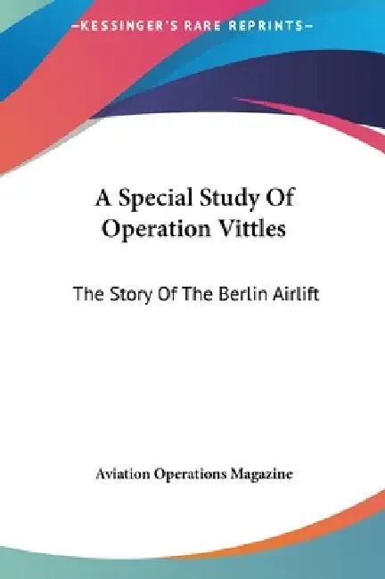 A Special Study Of Operation Vittles: The Story Of The Berlin Airlift by Aviation Operations Magazine