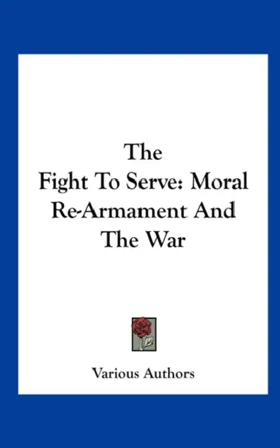 The Fight To Serve: Moral Re-Armament And The War by Various Authors