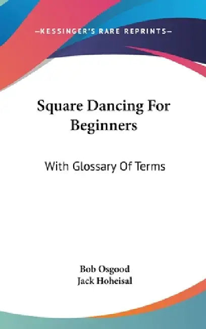 Square Dancing For Beginners: With Glossary Of Terms by Bob Osgood, Jack Hoheisal