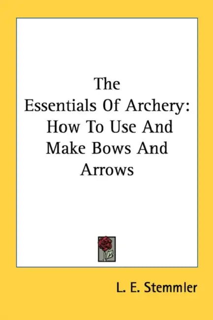 The Essentials Of Archery: How To Use And Make Bows And Arrows by L. E. Stemmler