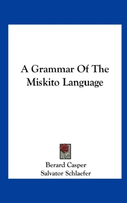 A Grammar Of The Miskito Language by Berard Casper, Salvator Schlaefer