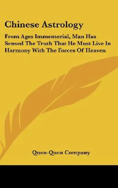 Chinese Astrology: From Ages Immemorial, Man Has Sensed The Truth That He Must Live In Harmony With The Forces Of Heaven by Quon-Quon Company