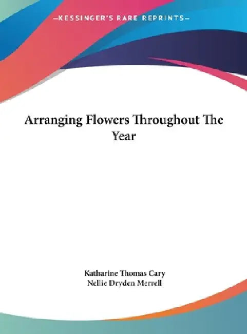 Arranging Flowers Throughout the Year by Katharine Thomas Cary, Nellie Dryden Merrell