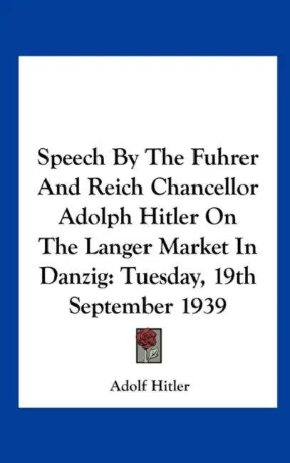 Speech by the Fuhrer and Reich Chancellor Adolph Hitler on the Langer Market in Danzig: Tuesday, 19th September 1939 by Adolf Hitler