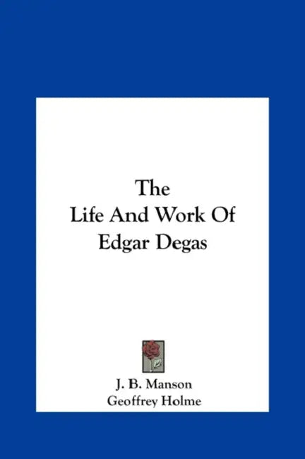 The Life And Work Of Edgar Degas by J. B. Manson, Geoffrey Holme