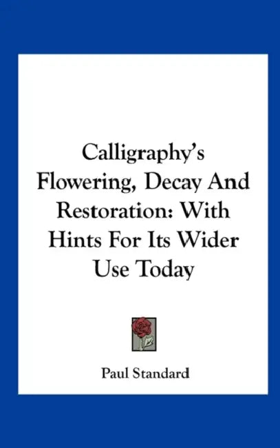 Calligraphy's Flowering, Decay And Restoration: With Hints For Its Wider Use Today by Paul Standard