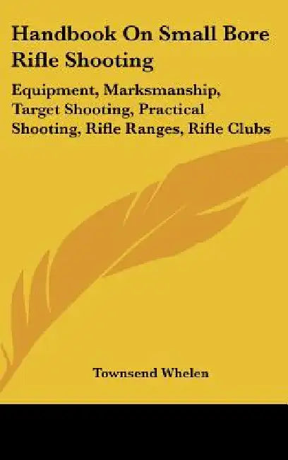 Handbook On Small Bore Rifle Shooting: Equipment, Marksmanship, Target Shooting, Practical Shooting, Rifle Ranges, Rifle Clubs by Townsend Whelen