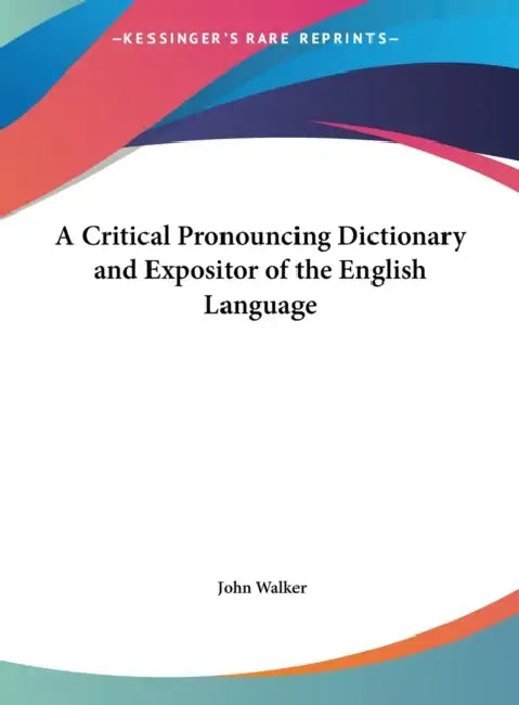 A Critical Pronouncing Dictionary and Expositor of the English Language by John Walker