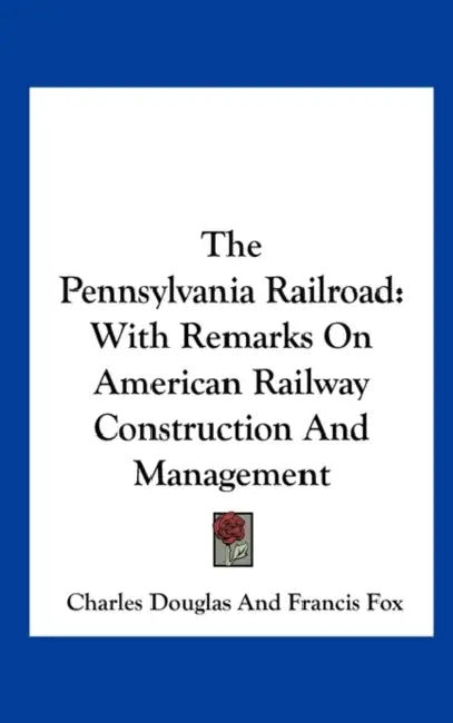 The Pennsylvania Railroad: With Remarks on American Railway Construction and Management by Charles Douglas Fox