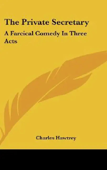 The Private Secretary: A Farcical Comedy In Three Acts by Charles Hawtrey